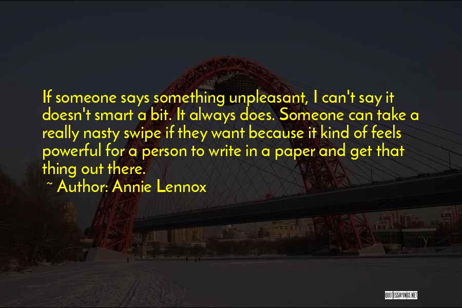 Annie Lennox Quotes: If Someone Says Something Unpleasant, I Can't Say It Doesn't Smart A Bit. It Always Does. Someone Can Take A