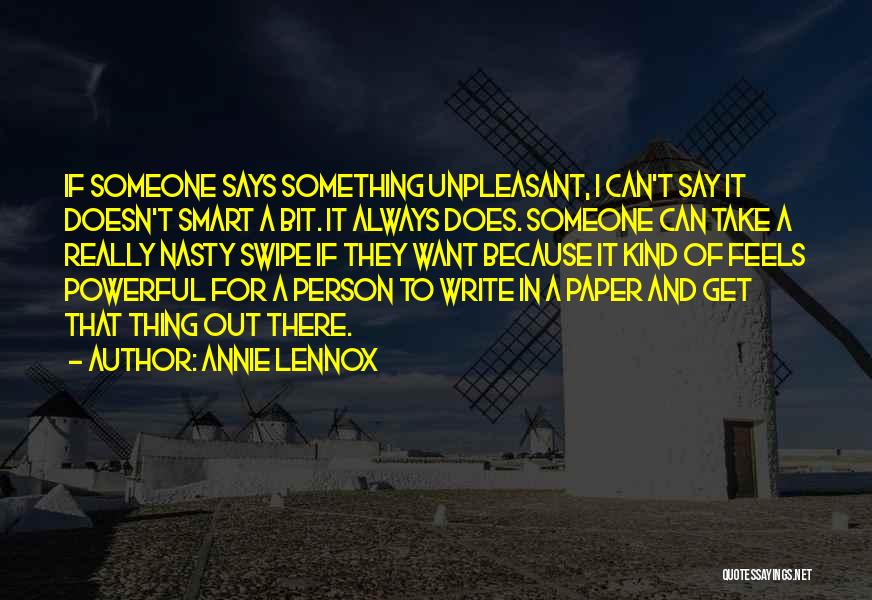 Annie Lennox Quotes: If Someone Says Something Unpleasant, I Can't Say It Doesn't Smart A Bit. It Always Does. Someone Can Take A