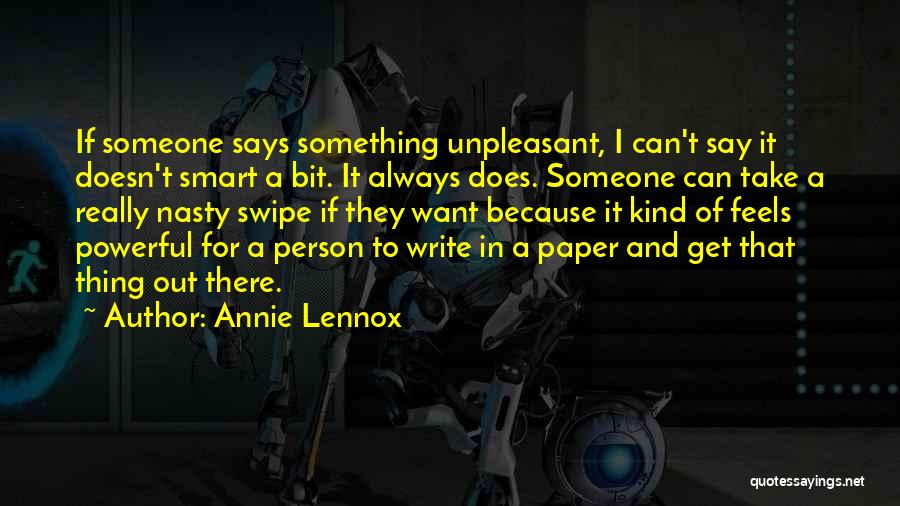 Annie Lennox Quotes: If Someone Says Something Unpleasant, I Can't Say It Doesn't Smart A Bit. It Always Does. Someone Can Take A