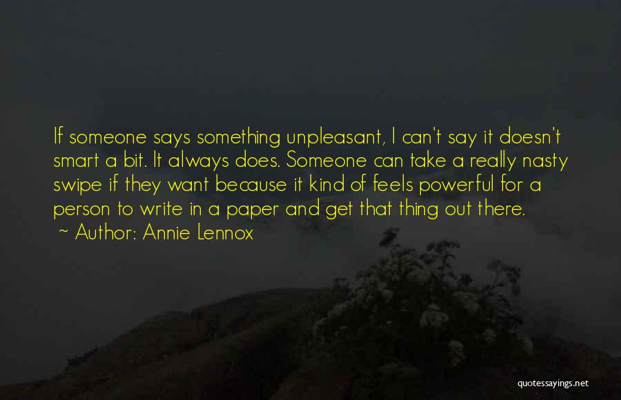 Annie Lennox Quotes: If Someone Says Something Unpleasant, I Can't Say It Doesn't Smart A Bit. It Always Does. Someone Can Take A