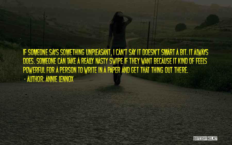 Annie Lennox Quotes: If Someone Says Something Unpleasant, I Can't Say It Doesn't Smart A Bit. It Always Does. Someone Can Take A