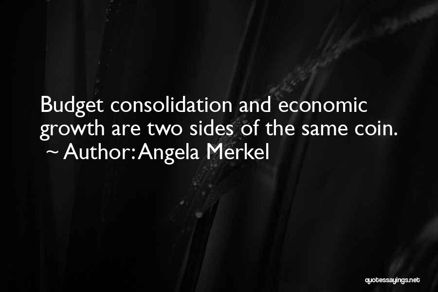 Angela Merkel Quotes: Budget Consolidation And Economic Growth Are Two Sides Of The Same Coin.