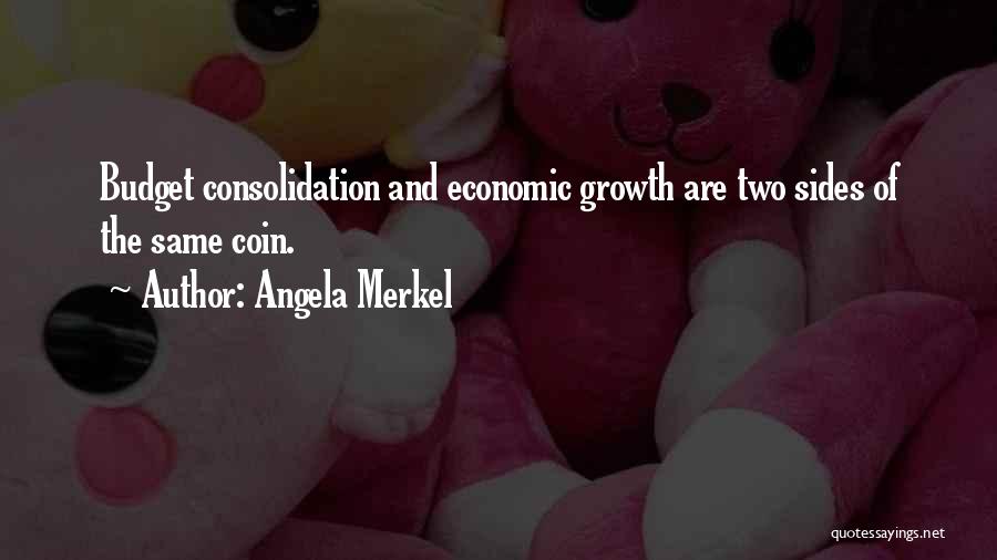 Angela Merkel Quotes: Budget Consolidation And Economic Growth Are Two Sides Of The Same Coin.