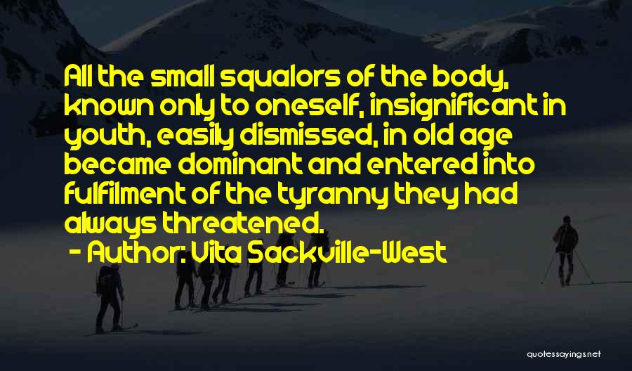 Vita Sackville-West Quotes: All The Small Squalors Of The Body, Known Only To Oneself, Insignificant In Youth, Easily Dismissed, In Old Age Became