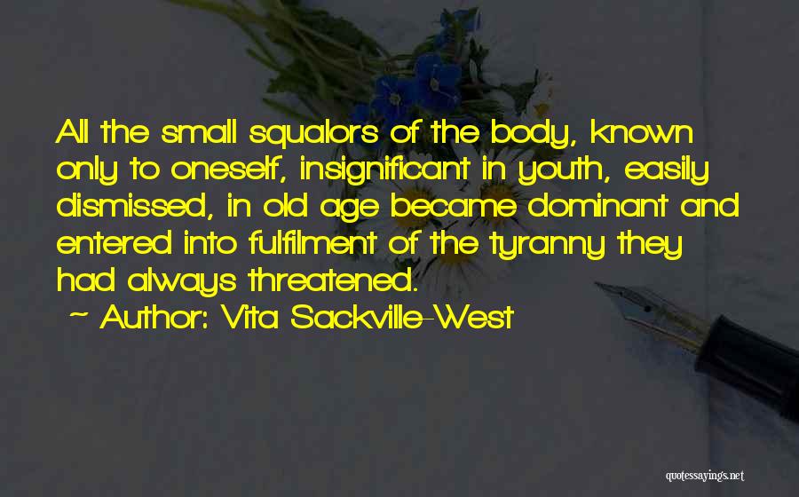 Vita Sackville-West Quotes: All The Small Squalors Of The Body, Known Only To Oneself, Insignificant In Youth, Easily Dismissed, In Old Age Became