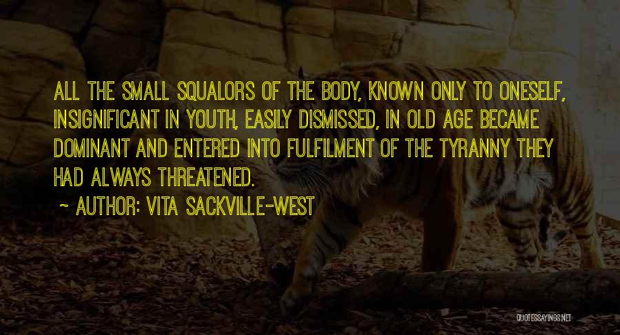 Vita Sackville-West Quotes: All The Small Squalors Of The Body, Known Only To Oneself, Insignificant In Youth, Easily Dismissed, In Old Age Became