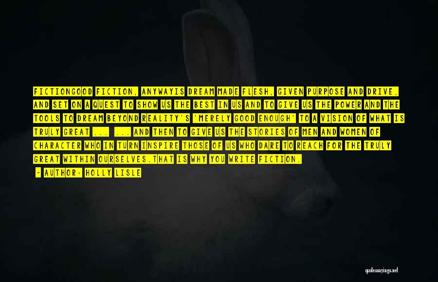 Holly Lisle Quotes: Fictiongood Fiction, Anywayis Dream Made Flesh, Given Purpose And Drive, And Set On A Quest To Show Us The Best