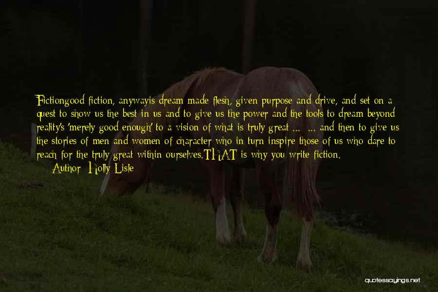 Holly Lisle Quotes: Fictiongood Fiction, Anywayis Dream Made Flesh, Given Purpose And Drive, And Set On A Quest To Show Us The Best