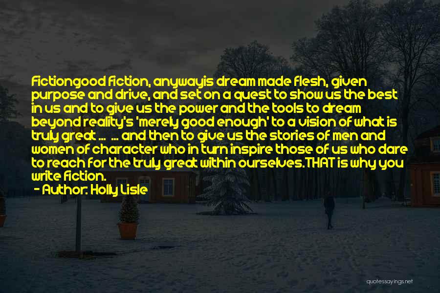 Holly Lisle Quotes: Fictiongood Fiction, Anywayis Dream Made Flesh, Given Purpose And Drive, And Set On A Quest To Show Us The Best