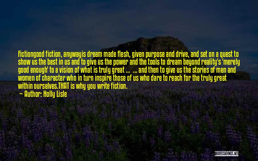 Holly Lisle Quotes: Fictiongood Fiction, Anywayis Dream Made Flesh, Given Purpose And Drive, And Set On A Quest To Show Us The Best