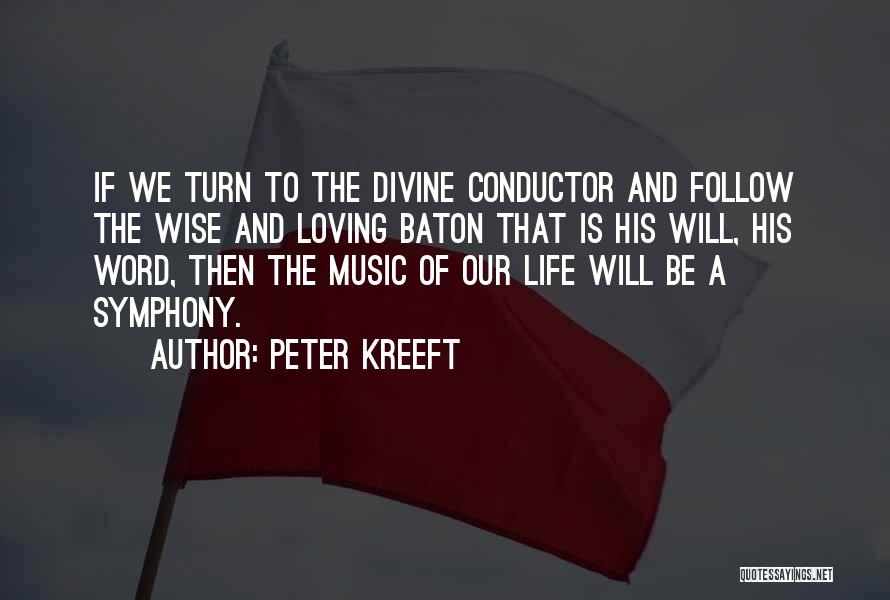 Peter Kreeft Quotes: If We Turn To The Divine Conductor And Follow The Wise And Loving Baton That Is His Will, His Word,