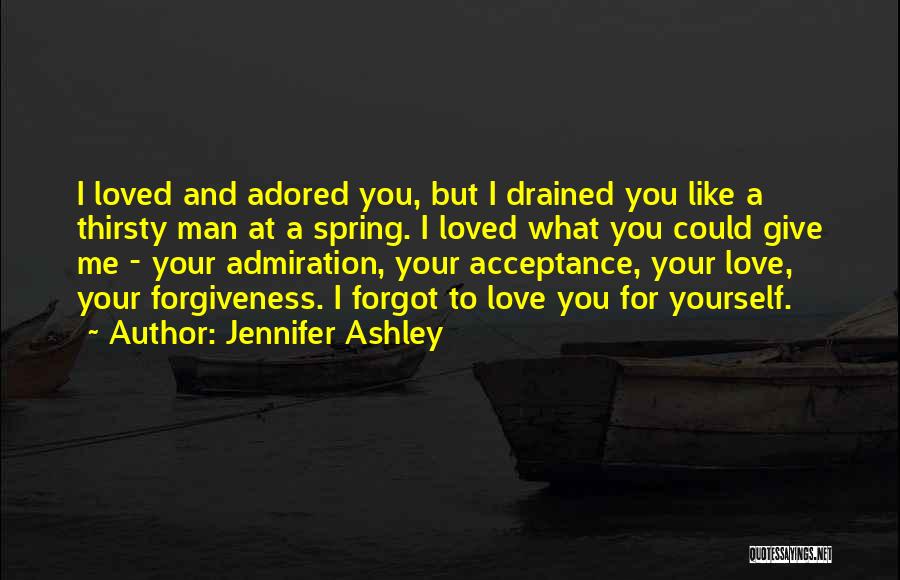 Jennifer Ashley Quotes: I Loved And Adored You, But I Drained You Like A Thirsty Man At A Spring. I Loved What You