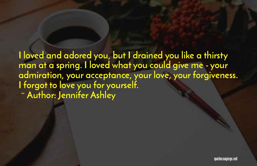 Jennifer Ashley Quotes: I Loved And Adored You, But I Drained You Like A Thirsty Man At A Spring. I Loved What You