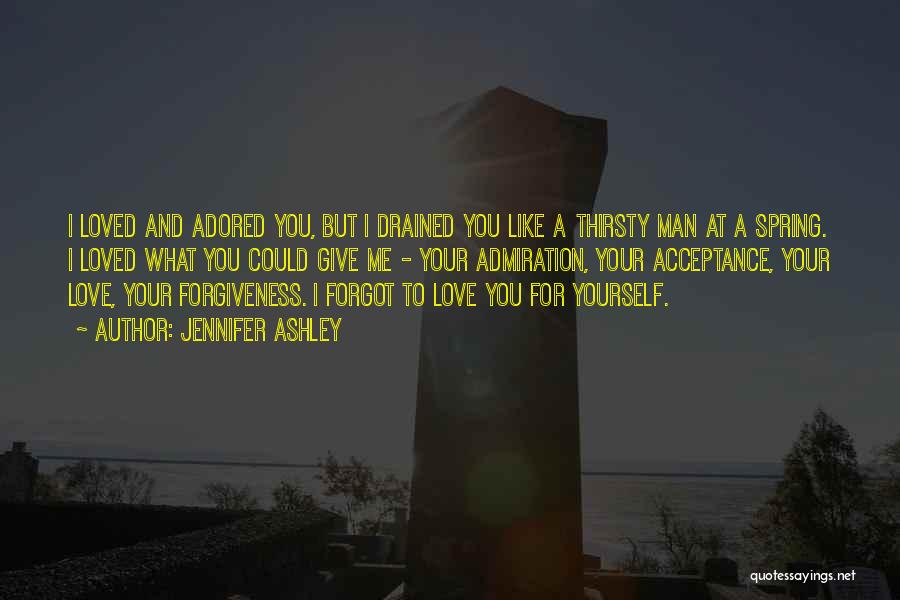 Jennifer Ashley Quotes: I Loved And Adored You, But I Drained You Like A Thirsty Man At A Spring. I Loved What You