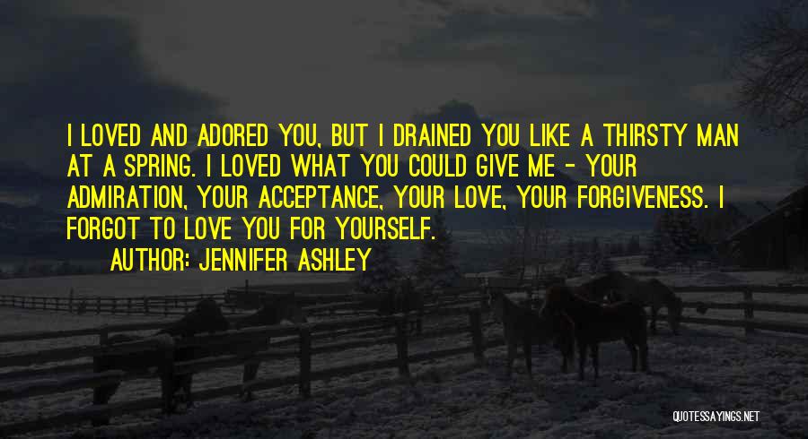 Jennifer Ashley Quotes: I Loved And Adored You, But I Drained You Like A Thirsty Man At A Spring. I Loved What You