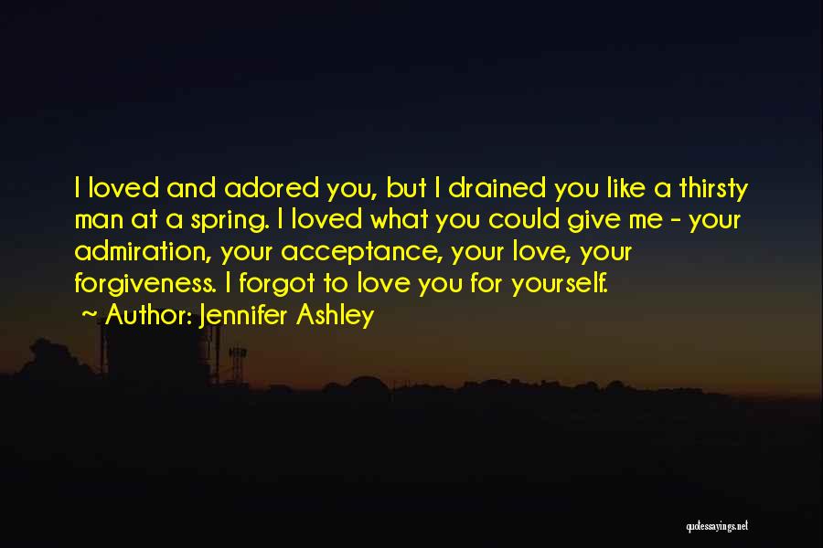 Jennifer Ashley Quotes: I Loved And Adored You, But I Drained You Like A Thirsty Man At A Spring. I Loved What You