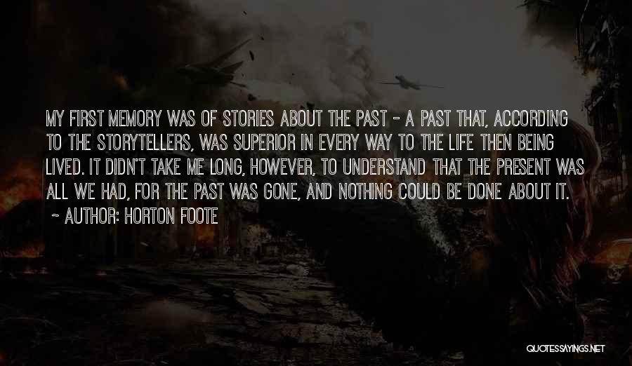 Horton Foote Quotes: My First Memory Was Of Stories About The Past - A Past That, According To The Storytellers, Was Superior In