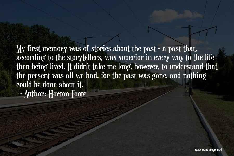 Horton Foote Quotes: My First Memory Was Of Stories About The Past - A Past That, According To The Storytellers, Was Superior In