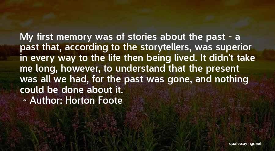 Horton Foote Quotes: My First Memory Was Of Stories About The Past - A Past That, According To The Storytellers, Was Superior In