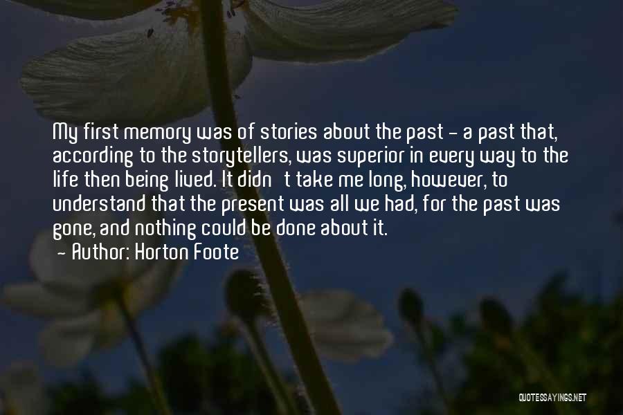 Horton Foote Quotes: My First Memory Was Of Stories About The Past - A Past That, According To The Storytellers, Was Superior In