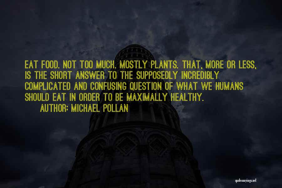 Michael Pollan Quotes: Eat Food. Not Too Much. Mostly Plants. That, More Or Less, Is The Short Answer To The Supposedly Incredibly Complicated