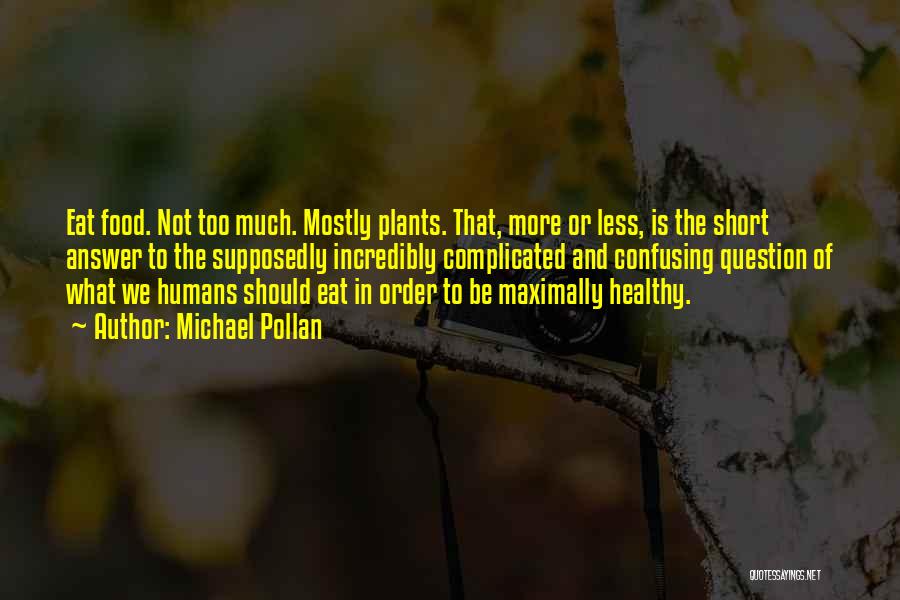 Michael Pollan Quotes: Eat Food. Not Too Much. Mostly Plants. That, More Or Less, Is The Short Answer To The Supposedly Incredibly Complicated