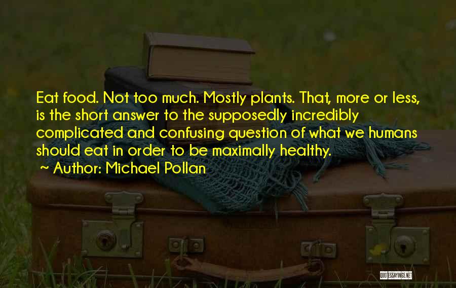Michael Pollan Quotes: Eat Food. Not Too Much. Mostly Plants. That, More Or Less, Is The Short Answer To The Supposedly Incredibly Complicated