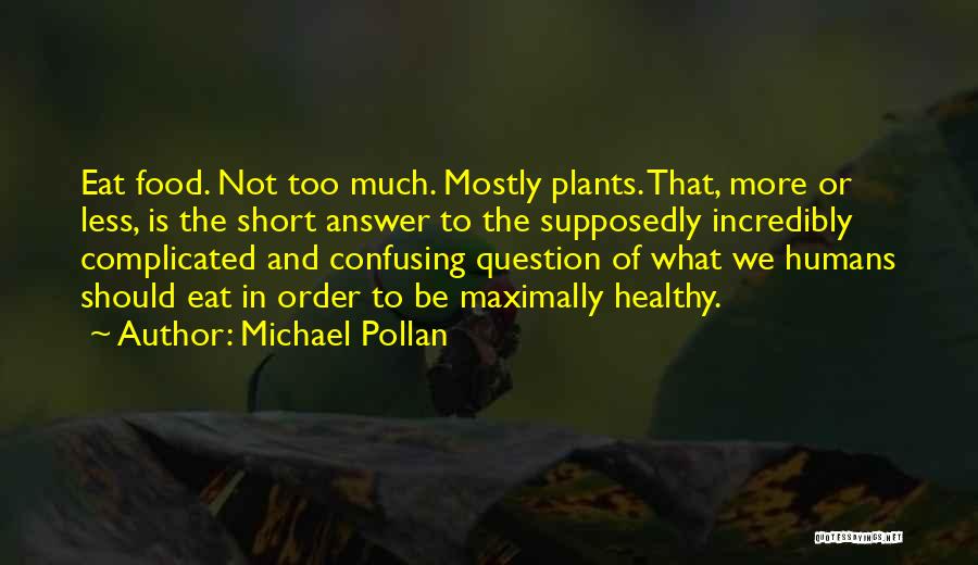 Michael Pollan Quotes: Eat Food. Not Too Much. Mostly Plants. That, More Or Less, Is The Short Answer To The Supposedly Incredibly Complicated