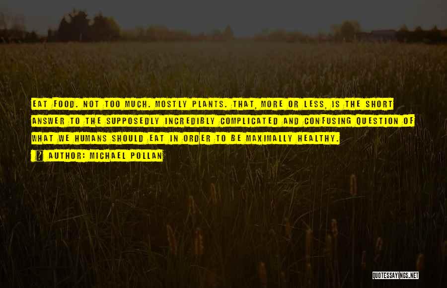 Michael Pollan Quotes: Eat Food. Not Too Much. Mostly Plants. That, More Or Less, Is The Short Answer To The Supposedly Incredibly Complicated