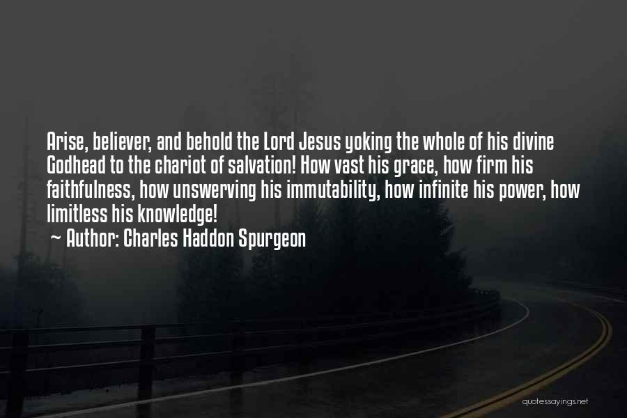 Charles Haddon Spurgeon Quotes: Arise, Believer, And Behold The Lord Jesus Yoking The Whole Of His Divine Godhead To The Chariot Of Salvation! How