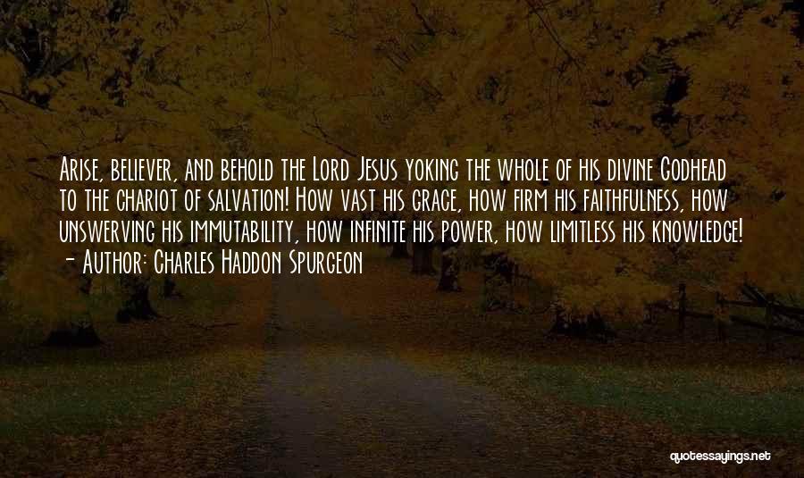 Charles Haddon Spurgeon Quotes: Arise, Believer, And Behold The Lord Jesus Yoking The Whole Of His Divine Godhead To The Chariot Of Salvation! How