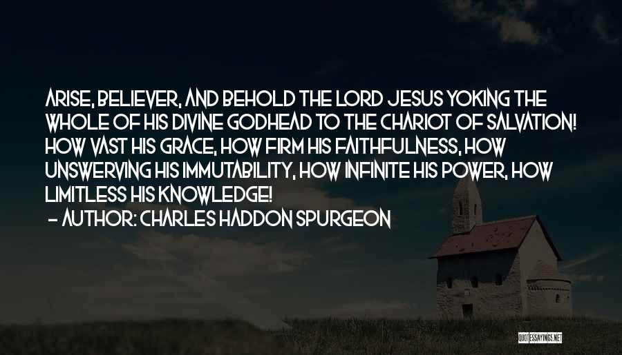 Charles Haddon Spurgeon Quotes: Arise, Believer, And Behold The Lord Jesus Yoking The Whole Of His Divine Godhead To The Chariot Of Salvation! How