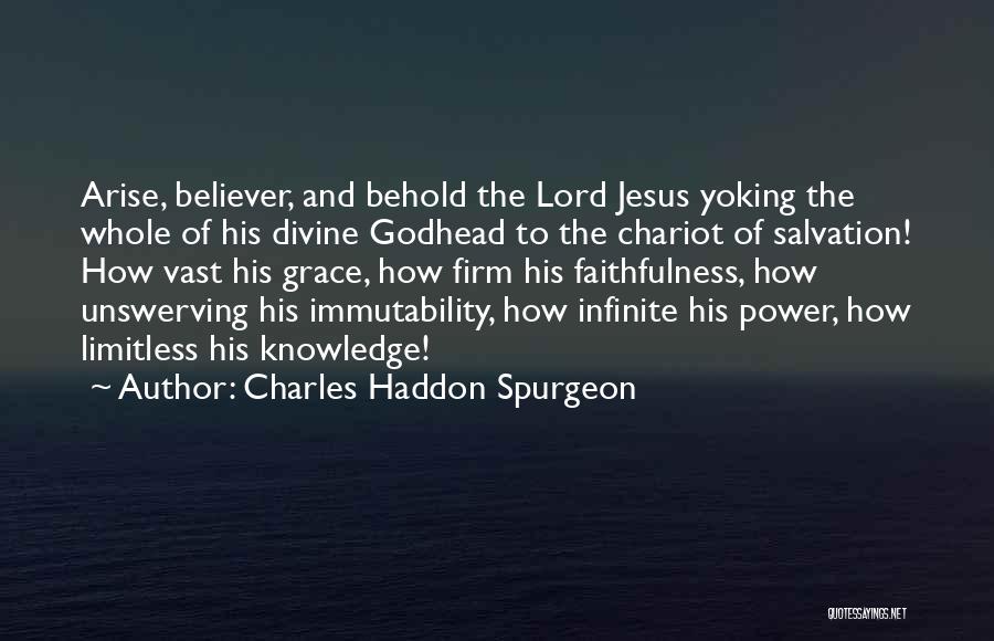 Charles Haddon Spurgeon Quotes: Arise, Believer, And Behold The Lord Jesus Yoking The Whole Of His Divine Godhead To The Chariot Of Salvation! How