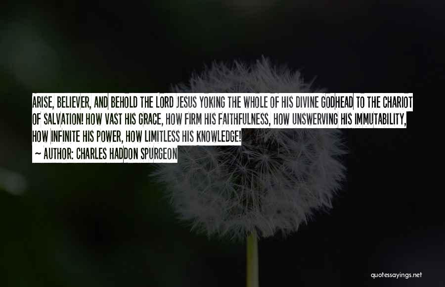 Charles Haddon Spurgeon Quotes: Arise, Believer, And Behold The Lord Jesus Yoking The Whole Of His Divine Godhead To The Chariot Of Salvation! How