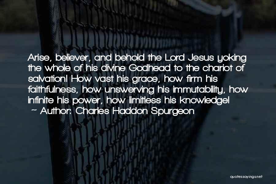 Charles Haddon Spurgeon Quotes: Arise, Believer, And Behold The Lord Jesus Yoking The Whole Of His Divine Godhead To The Chariot Of Salvation! How