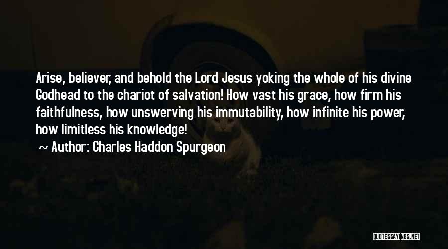 Charles Haddon Spurgeon Quotes: Arise, Believer, And Behold The Lord Jesus Yoking The Whole Of His Divine Godhead To The Chariot Of Salvation! How