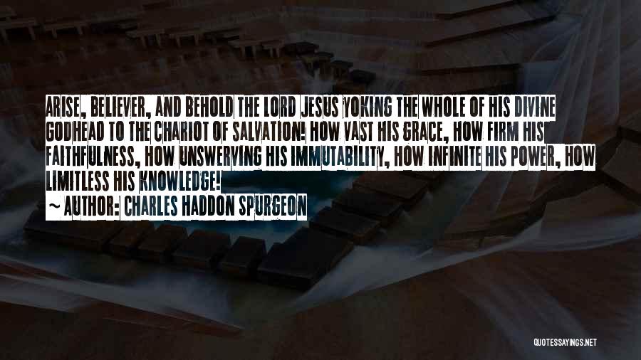 Charles Haddon Spurgeon Quotes: Arise, Believer, And Behold The Lord Jesus Yoking The Whole Of His Divine Godhead To The Chariot Of Salvation! How