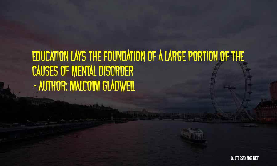 Malcolm Gladwell Quotes: Education Lays The Foundation Of A Large Portion Of The Causes Of Mental Disorder