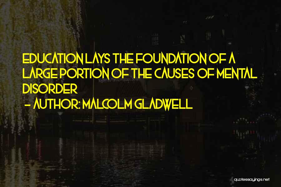 Malcolm Gladwell Quotes: Education Lays The Foundation Of A Large Portion Of The Causes Of Mental Disorder