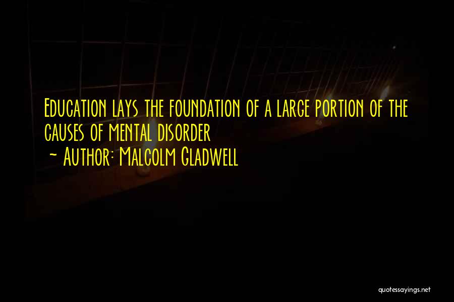 Malcolm Gladwell Quotes: Education Lays The Foundation Of A Large Portion Of The Causes Of Mental Disorder