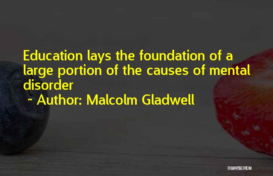 Malcolm Gladwell Quotes: Education Lays The Foundation Of A Large Portion Of The Causes Of Mental Disorder