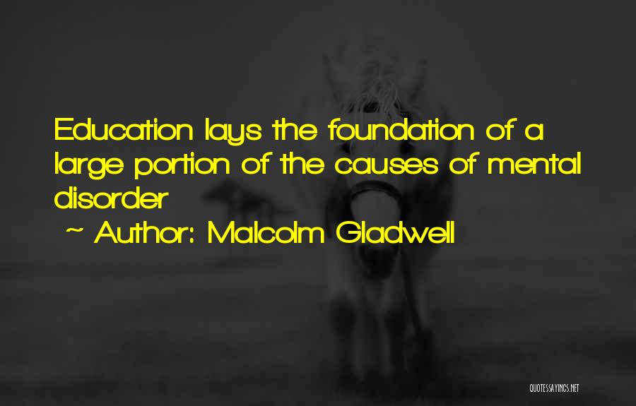 Malcolm Gladwell Quotes: Education Lays The Foundation Of A Large Portion Of The Causes Of Mental Disorder