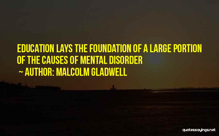 Malcolm Gladwell Quotes: Education Lays The Foundation Of A Large Portion Of The Causes Of Mental Disorder