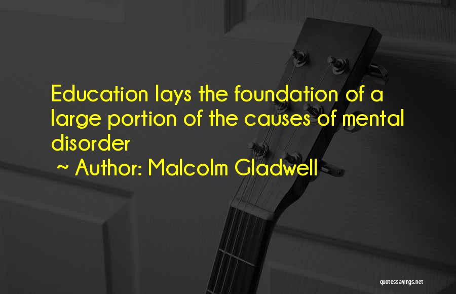 Malcolm Gladwell Quotes: Education Lays The Foundation Of A Large Portion Of The Causes Of Mental Disorder
