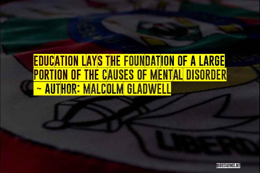 Malcolm Gladwell Quotes: Education Lays The Foundation Of A Large Portion Of The Causes Of Mental Disorder