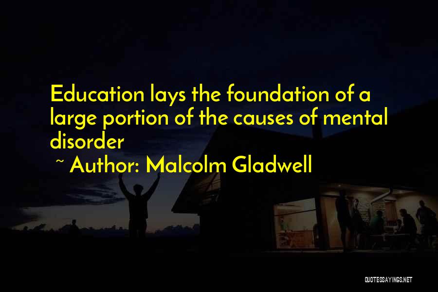 Malcolm Gladwell Quotes: Education Lays The Foundation Of A Large Portion Of The Causes Of Mental Disorder