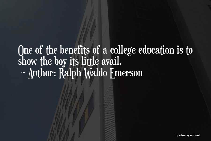 Ralph Waldo Emerson Quotes: One Of The Benefits Of A College Education Is To Show The Boy Its Little Avail.