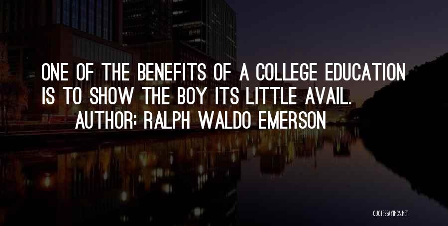 Ralph Waldo Emerson Quotes: One Of The Benefits Of A College Education Is To Show The Boy Its Little Avail.