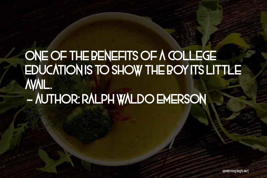 Ralph Waldo Emerson Quotes: One Of The Benefits Of A College Education Is To Show The Boy Its Little Avail.