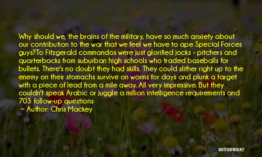 Chris Mackey Quotes: Why Should We, The Brains Of The Military, Have So Much Anxiety About Our Contribution To The War That We